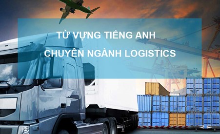 Từ vựng tiếng anh chuyên ngành Logistics nhất định bạn phải biết